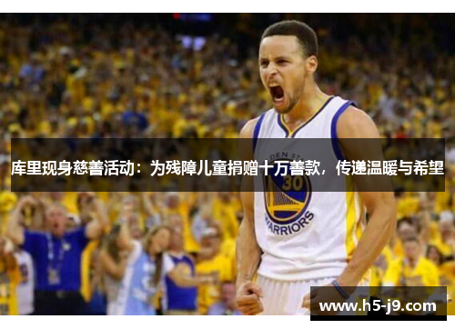 库里现身慈善活动：为残障儿童捐赠十万善款，传递温暖与希望
