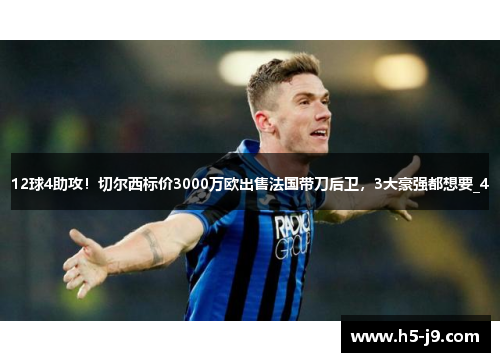 12球4助攻！切尔西标价3000万欧出售法国带刀后卫，3大豪强都想要_4