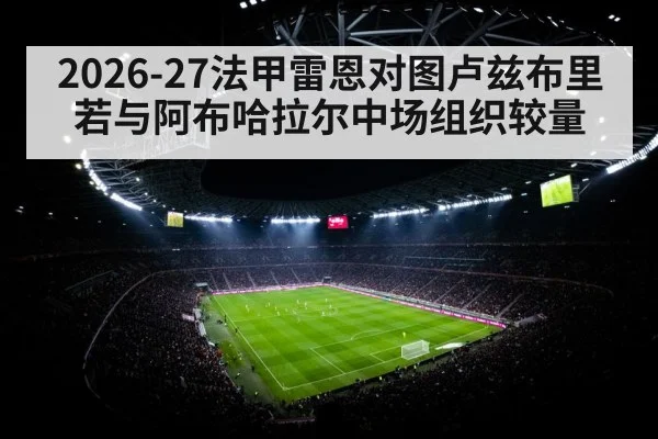 2026-27法甲雷恩对图卢兹布里若与阿布哈拉尔中场组织较量
